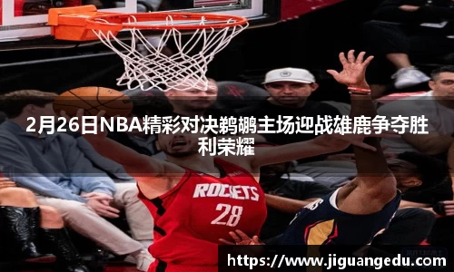 2月26日NBA精彩对决鹈鹕主场迎战雄鹿争夺胜利荣耀